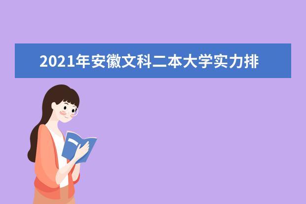2021年安徽文科二本大学实力排名,安徽文科二本大学排名及录取分数线