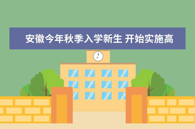 安徽今年秋季入学新生 开始实施高考新方案