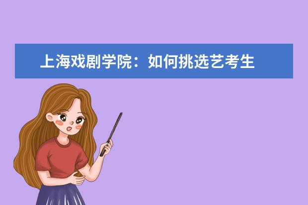 上海戏剧学院:如何挑选艺考生