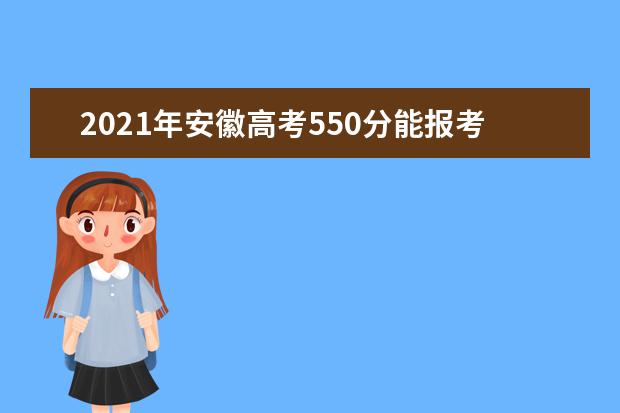 2021年安徽高考550分能报考上什么大学(理科)