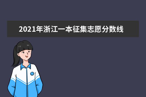 2021年浙江一本征集志愿分数线,一本征集志愿分数要求是高还是低