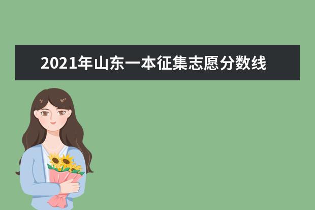 2021年山东一本征集志愿分数线,一本征集志愿分数要求是高还是低