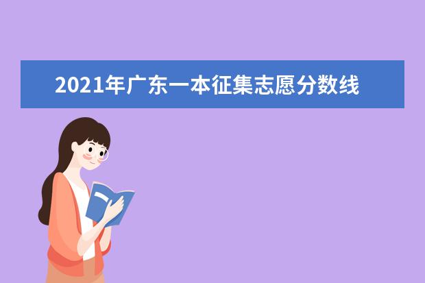 2021年广东一本征集志愿分数线,一本征集志愿分数要求是高还是低