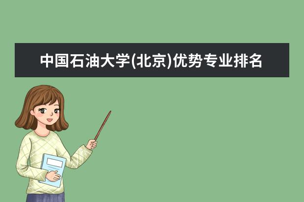 中国石油大学(北京)优势专业排名,2021年中国石油大学(北京)最好的专业排名