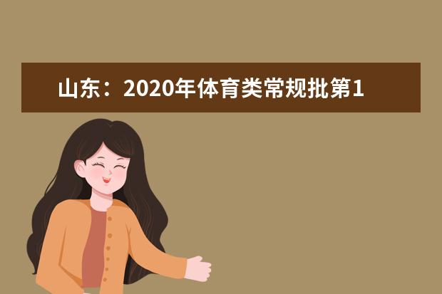 山东：2020年体育类常规批第1次志愿投档情况表