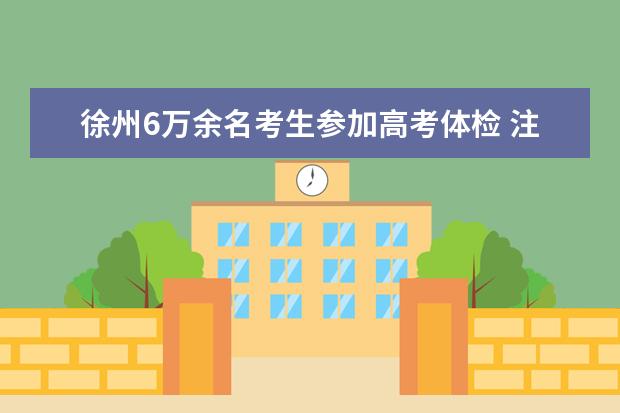 徐州6万余名考生参加高考体检 注意事项提醒