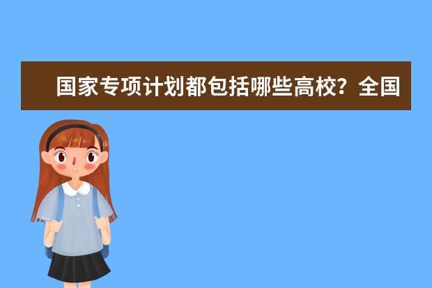 国家专项计划都包括哪些高校？全国国家专项计划院校名单