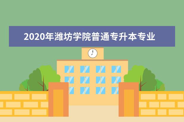 2020年潍坊学院普通专升本专业综合能力测试实施方案