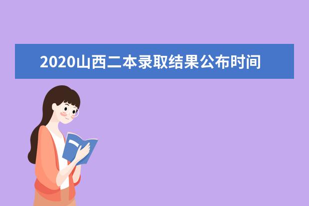 2020山西二本录取结果公布时间及通知书查询方式