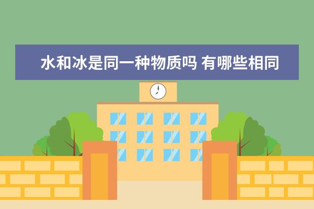 水和冰是同一种物质吗 有哪些相同点和不同点?
