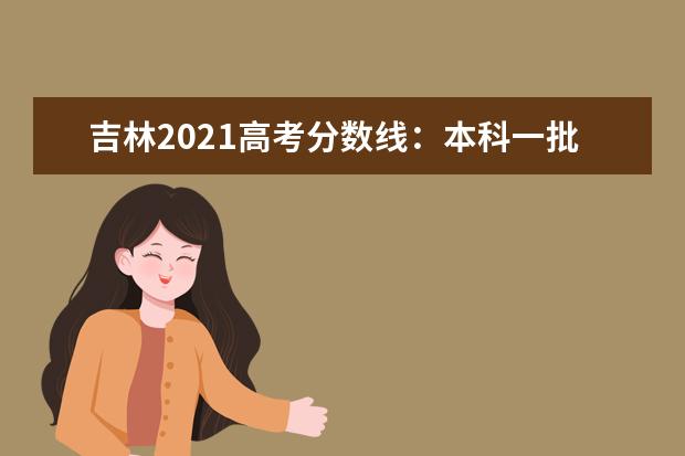 吉林2021高考分数线：本科一批线理工482 文史519