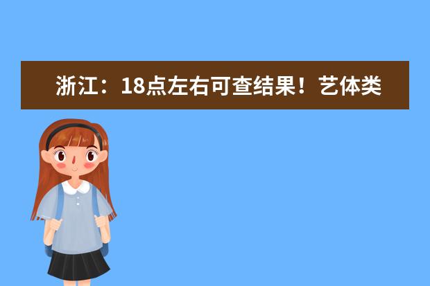 浙江：18点左右可查结果！艺体类首段平行志愿及普通类提前第二段录取结束