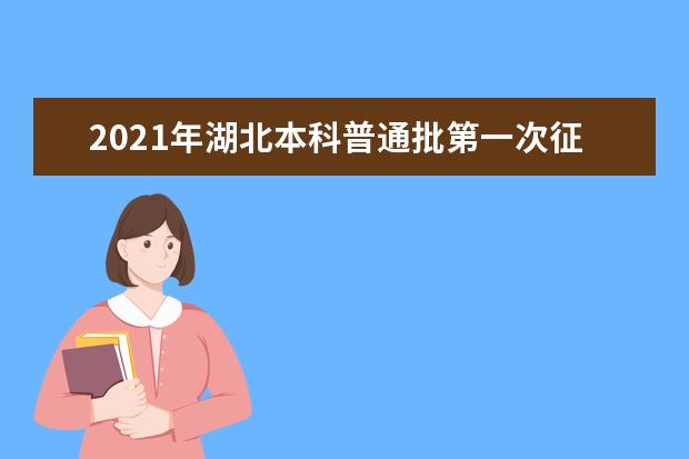 2021年湖北本科普通批第一次征集志愿和艺术本科B征集志愿公告