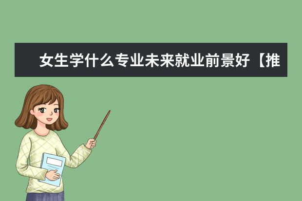 女生学什么专业未来就业前景好【推荐】