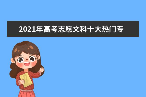 2021年高考志愿文科十大热门专业公布