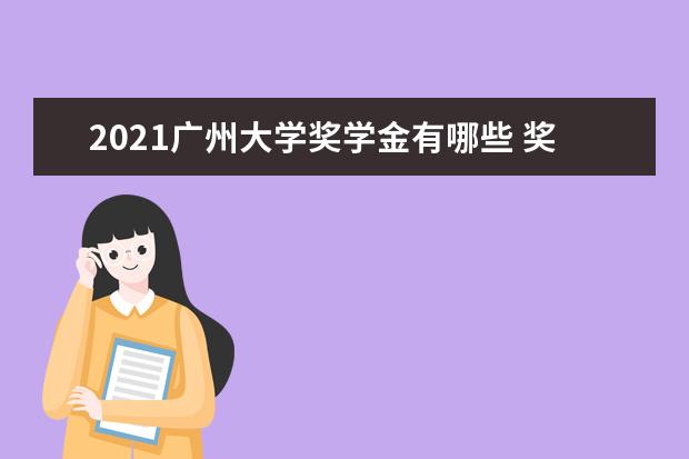 2021广州大学奖学金有哪些 奖学金一般多少钱?