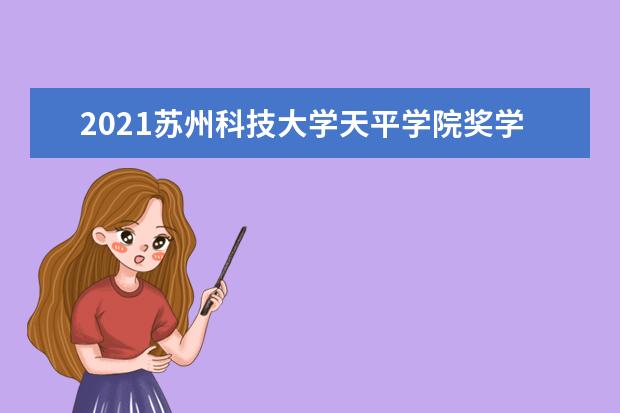 2021<a target="_blank" href="/xuexiao8078/" title="苏州科技大学天平学院">苏州科技大学天平学院</a>奖学金有哪些 奖学金一般多少钱?