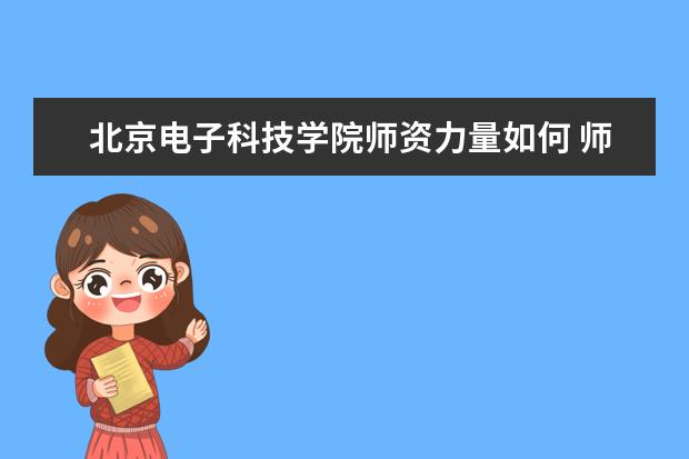 北京电子科技学院师资力量如何 师资水平怎么样