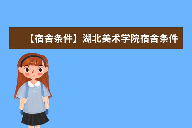 【宿舍条件】湖北美术学院宿舍条件怎么样,有空调吗(含宿舍图片)
