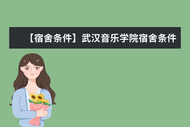 【宿舍条件】武汉音乐学院宿舍条件怎么样,有空调吗(含宿舍图片)