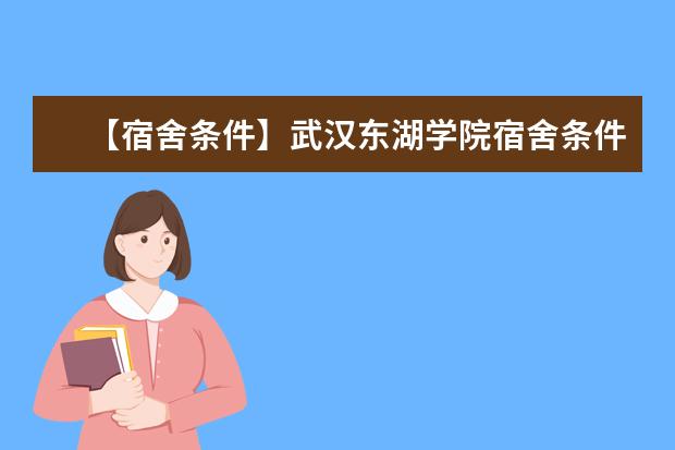 【宿舍条件】武汉东湖学院宿舍条件怎么样,有空调吗(含宿舍图片)