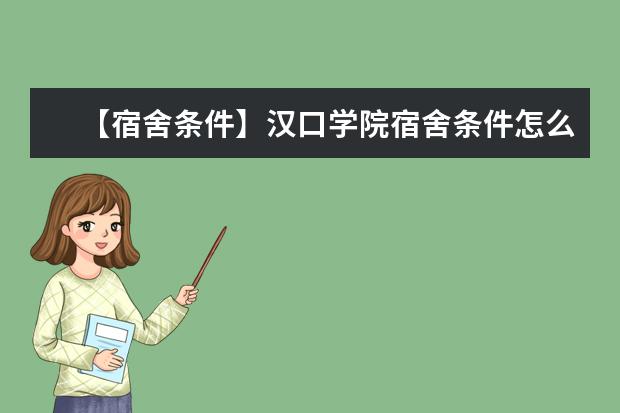 【宿舍条件】汉口学院宿舍条件怎么样,有空调吗(含宿舍图片)