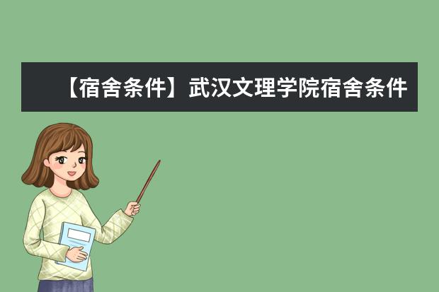 【宿舍条件】武汉文理学院宿舍条件怎么样,有空调吗(含宿舍图片)