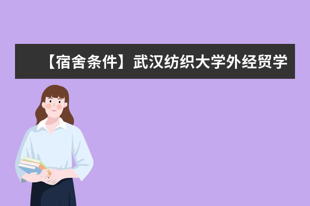 【宿舍条件】武汉纺织大学外经贸学院宿舍条件怎么样,有空调吗(含宿舍图片)