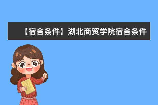 【宿舍条件】湖北商贸学院宿舍条件怎么样,有空调吗(含宿舍图片)