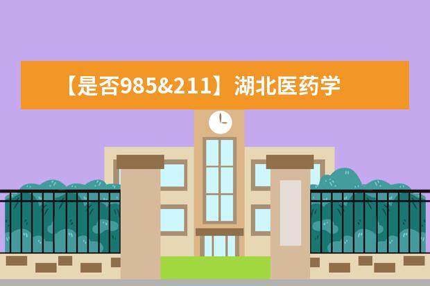 【是否985&211】湖北医药学院药护学院是985还是211大学？
