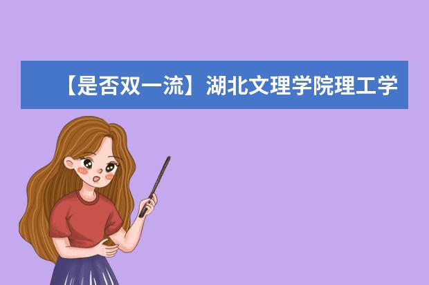 【是否双一流】湖北文理学院理工学院是双一流大学吗，有哪些双一流学科？