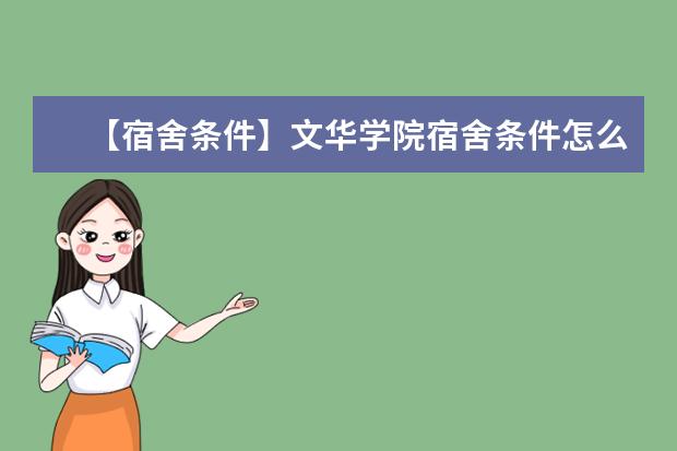【宿舍条件】文华学院宿舍条件怎么样,有空调吗(含宿舍图片)