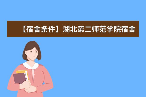 【宿舍条件】湖北第二师范学院宿舍条件怎么样,有空调吗(含宿舍图片)