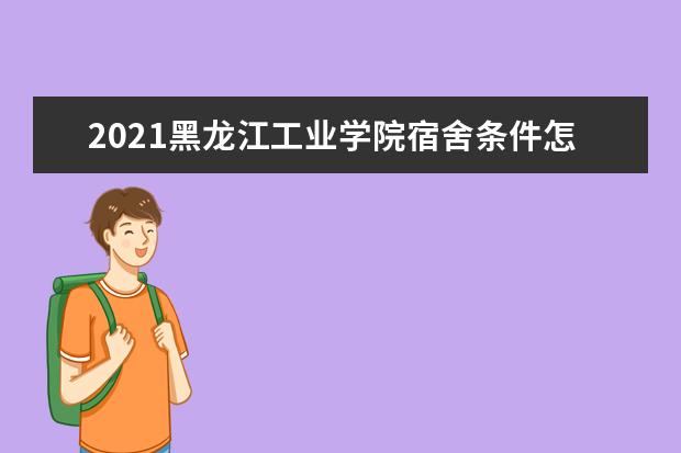 2021黑龙江工业学院宿舍条件怎么样 有空调吗