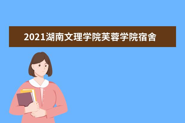 2021湖南文理学院芙蓉学院宿舍条件怎么样 有空调吗