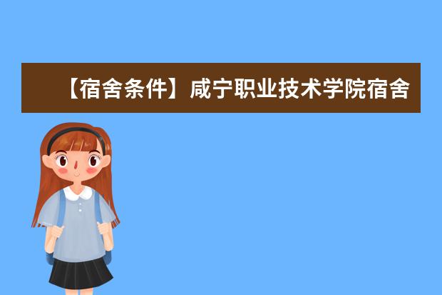 【宿舍条件】咸宁职业技术学院宿舍条件怎么样，有空调吗（含宿舍图片）