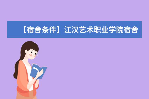 【宿舍条件】江汉艺术职业学院宿舍条件怎么样，有空调吗（含宿舍图片）