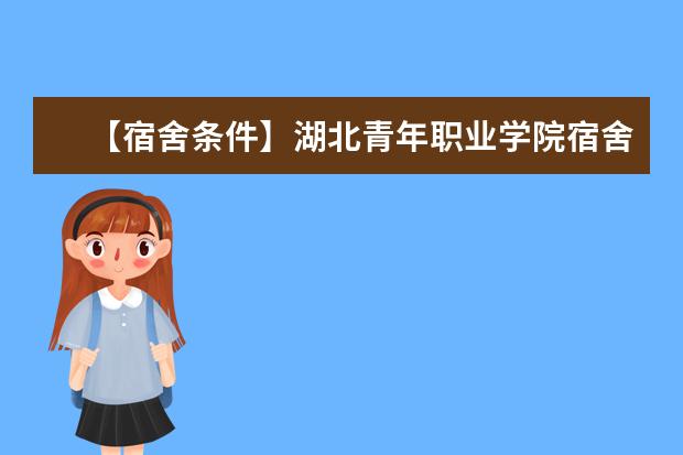 【宿舍条件】湖北青年职业学院宿舍条件怎么样，有空调吗（含宿舍图片）