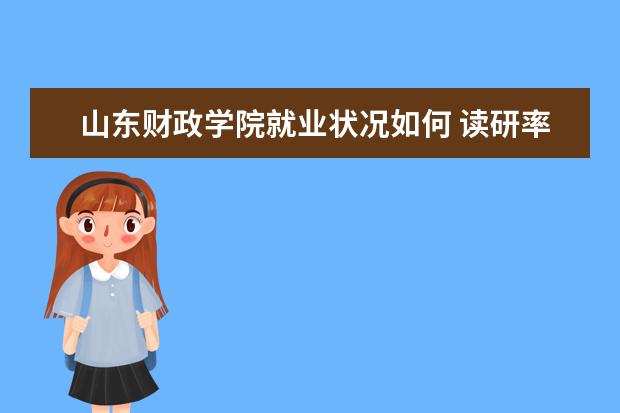 山东财政学院就业状况如何 读研率高吗