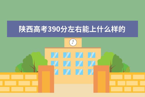 陕西高考390分左右能上什么样的大学