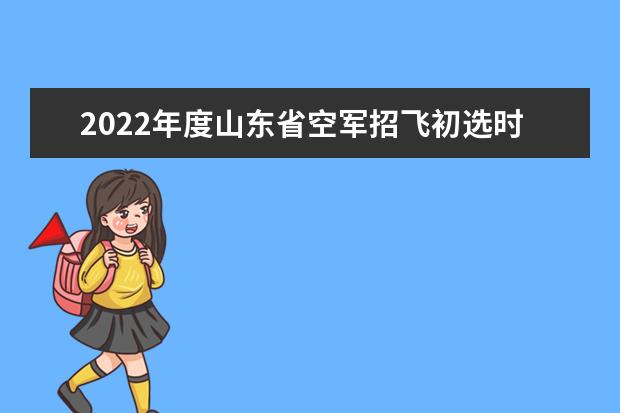 2022年度山东省空军招飞初选时间安排