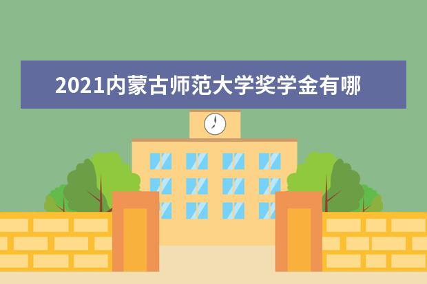 2021内蒙古师范大学奖学金有哪些 奖学金一般多少钱?
