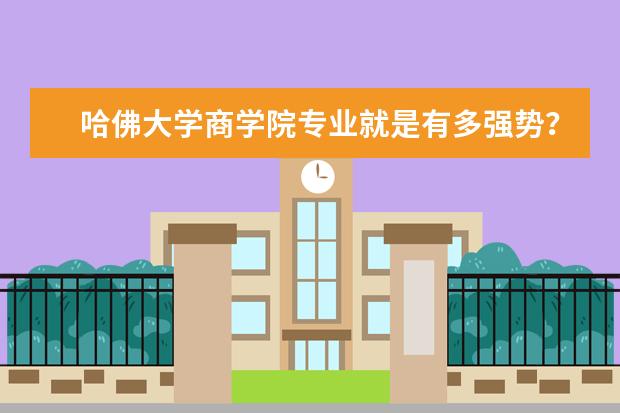 哈佛大学商学院专业就是有多强势？业内人士告诉你