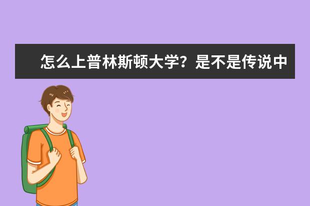 怎么上普林斯顿大学？是不是传说中的很难上啊？