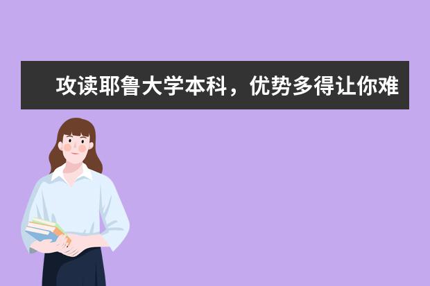 攻读耶鲁大学本科，优势多得让你难以想象
