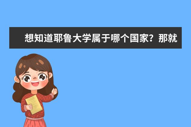 想知道耶鲁大学属于哪个国家？那就来看看吧！