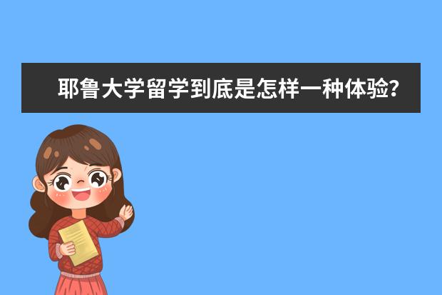 耶鲁大学留学到底是怎样一种体验？快来听听他们怎么说的！