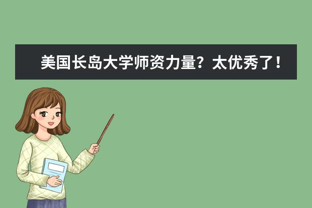 美国长岛大学师资力量？太优秀了！一起来看！