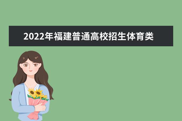 2022年福建普通高校招生体育类专业省级统一考试考生须知