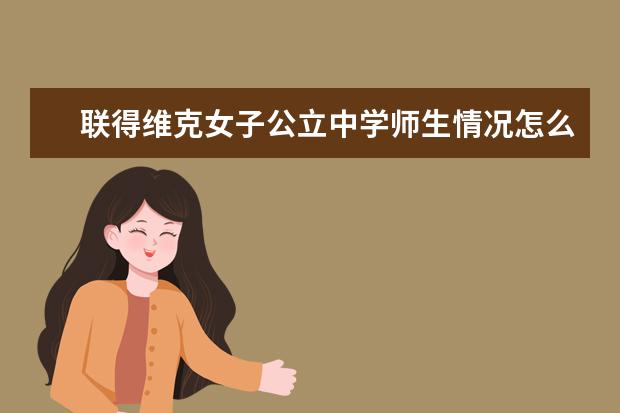 联得维克女子公立中学师生情况怎么样 师资力量如何